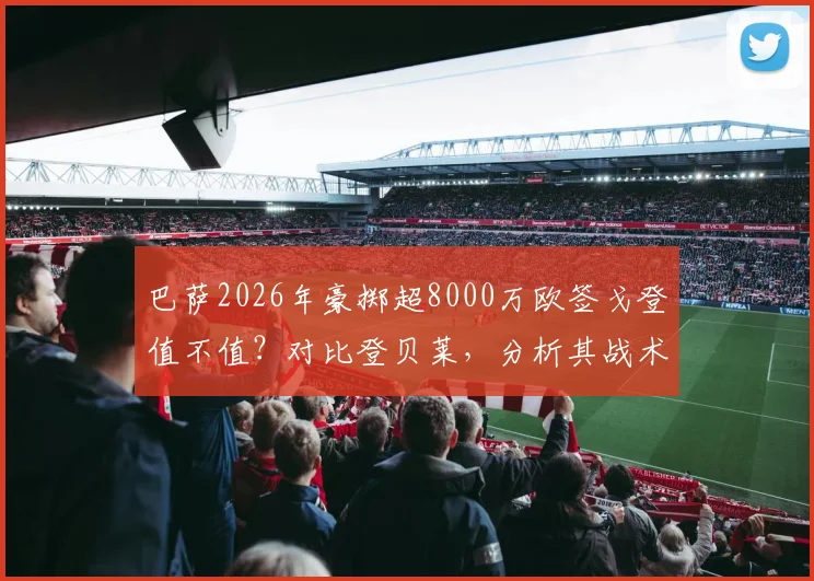 巴萨2026年豪掷超8000万欧签戈登值不值？对比登贝莱，分析其战术位置与前景