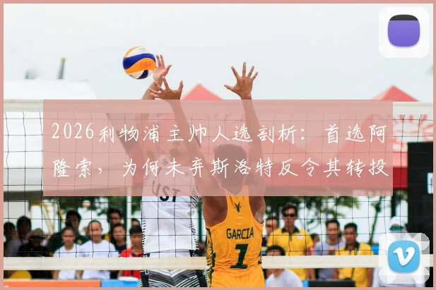 2026利物浦主帅人选剖析：首选阿隆索，为何未弃斯洛特反令其转投切尔西？最新记者消息解读
