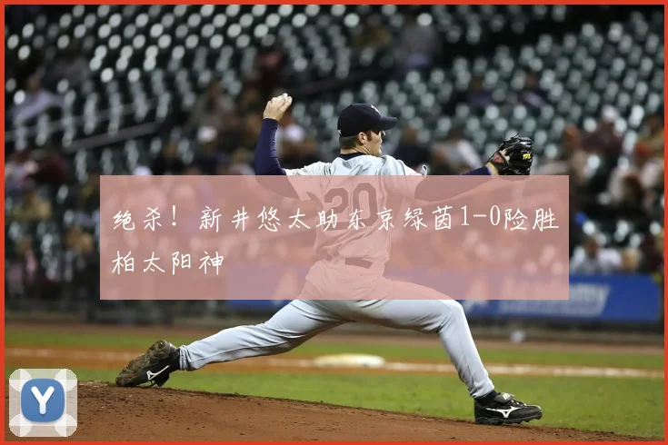 绝杀！新井悠太助东京绿茵1-0险胜柏太阳神