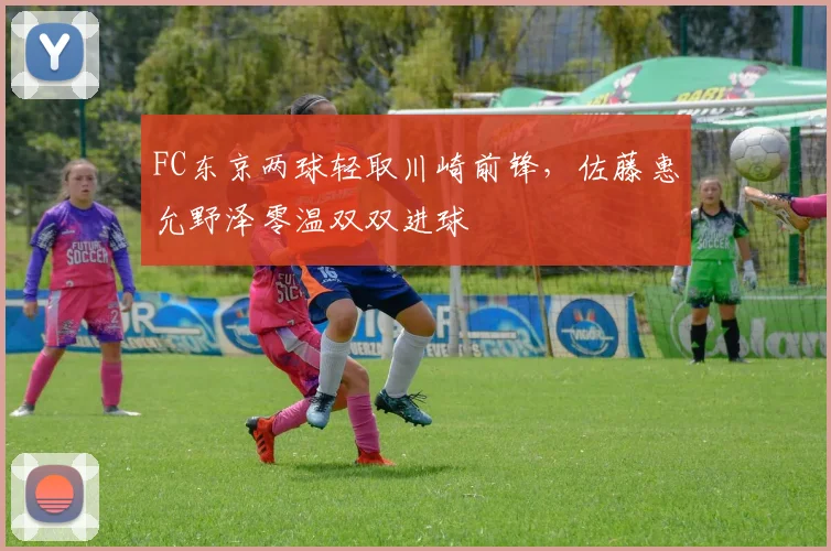 FC东京两球轻取川崎前锋，佐藤惠允野泽零温双双进球