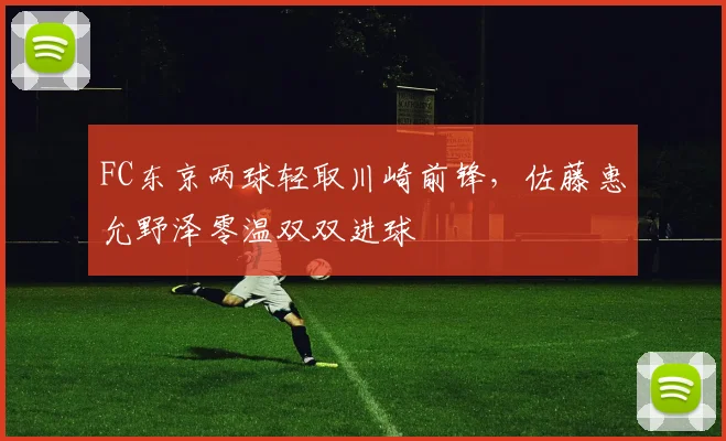 FC东京两球轻取川崎前锋，佐藤惠允野泽零温双双进球