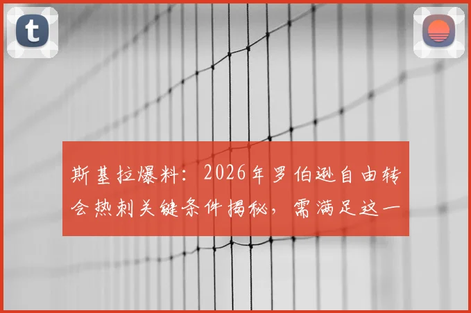 斯基拉爆料：2026年罗伯逊自由转会热刺关键条件揭秘，需满足这一前提才能成行