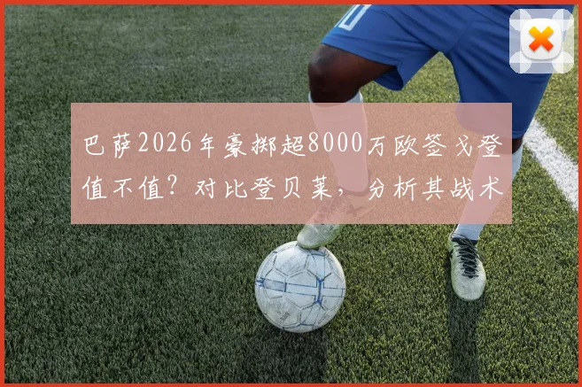 巴萨2026年豪掷超8000万欧签戈登值不值？对比登贝莱，分析其战术位置与前景