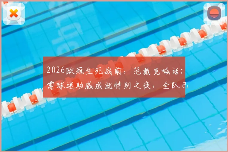 2026欧冠生死战前，范戴克喊话：需球迷助威成就特别之夜，全队已准备好殊死一搏