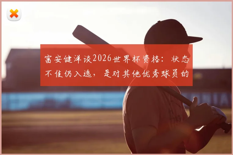 富安健洋谈2026世界杯资格：状态不佳仍入选，是对其他优秀球员的不尊重