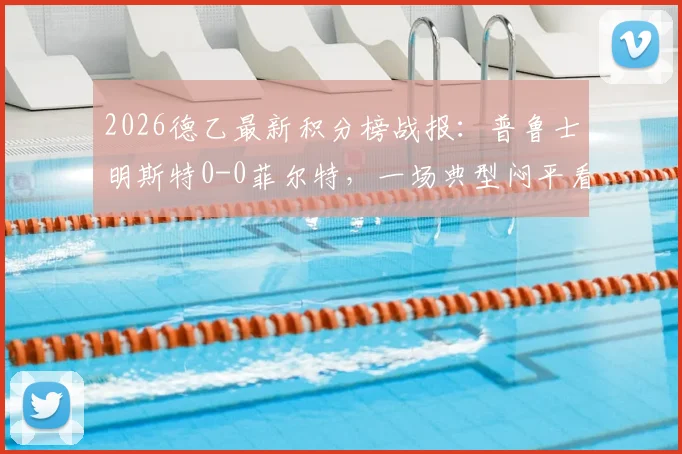 2026德乙最新积分榜战报：普鲁士明斯特0-0菲尔特，一场典型闷平看点解析与赛后复盘