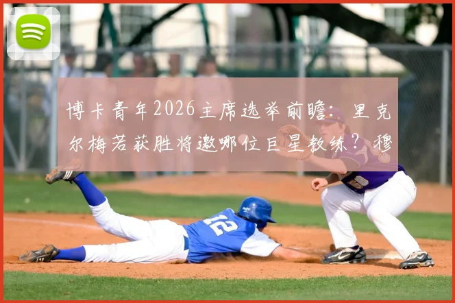 博卡青年2026主席选举前瞻：里克尔梅若获胜将邀哪位巨星教练？穆帅无缘执教原因解析
