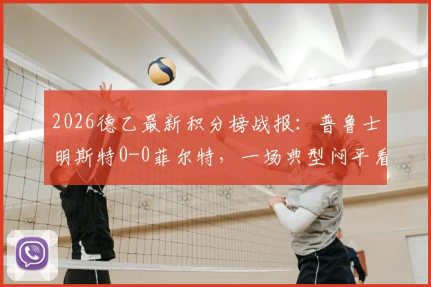 2026德乙最新积分榜战报：普鲁士明斯特0-0菲尔特，一场典型闷平看点解析与赛后复盘