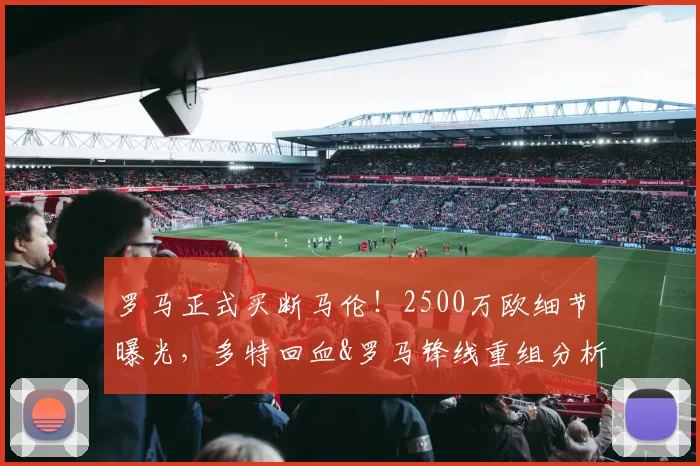 罗马正式买断马伦！2500万欧细节曝光，多特回血&罗马锋线重组分析