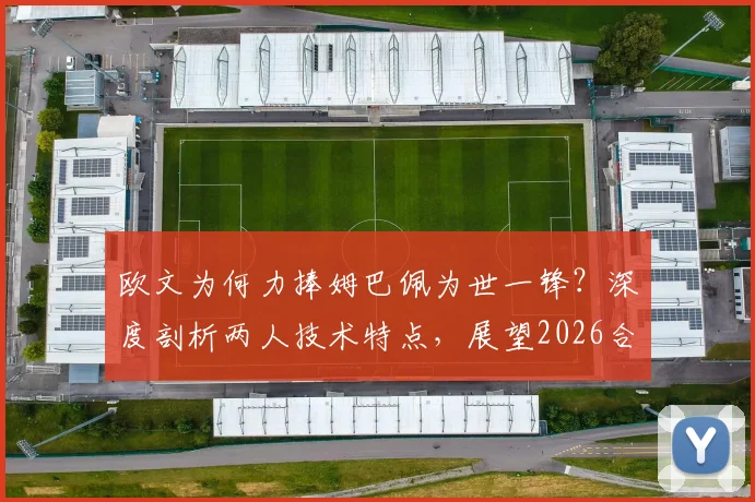 欧文为何力捧姆巴佩为世一锋？深度剖析两人技术特点，展望2026合作可能性