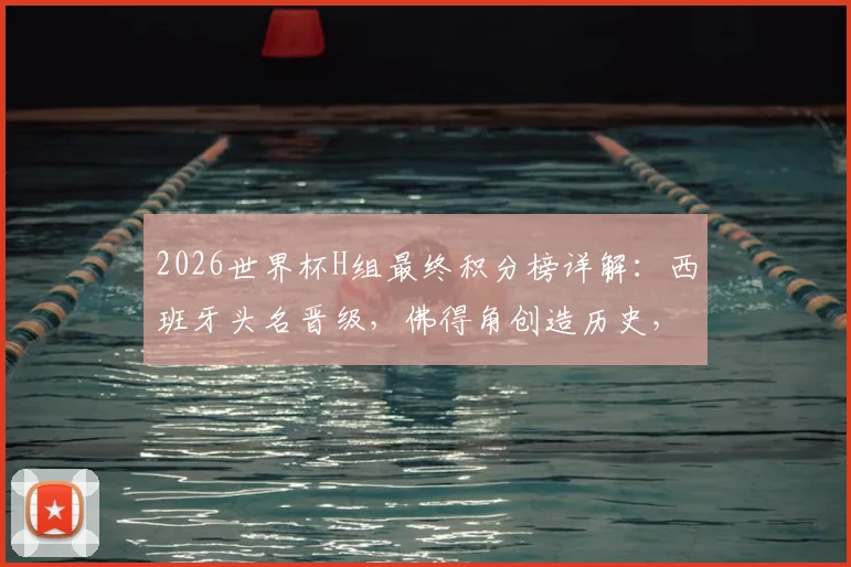 2026世界杯H组最终积分榜详解：西班牙头名晋级，佛得角创造历史，乌拉圭遗憾出局