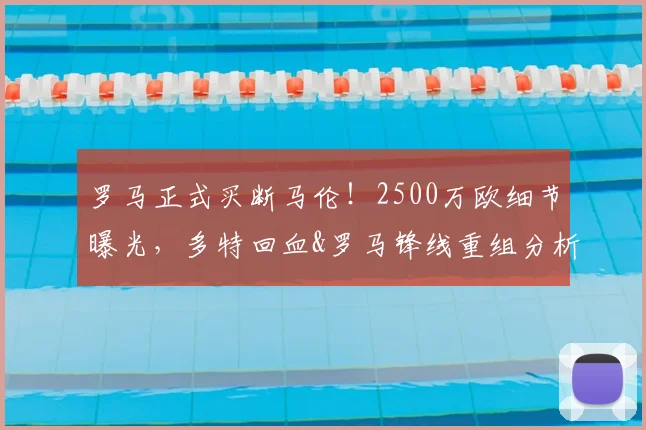 罗马正式买断马伦！2500万欧细节曝光，多特回血&罗马锋线重组分析