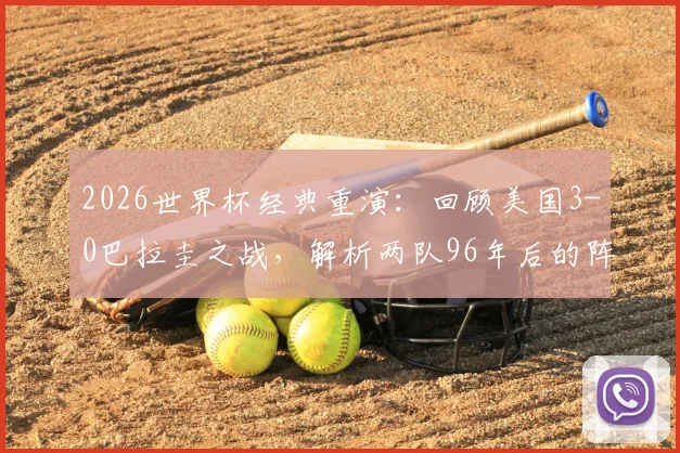 2026世界杯经典重演：回顾美国3-0巴拉圭之战，解析两队96年后的阵容变迁与交锋前景